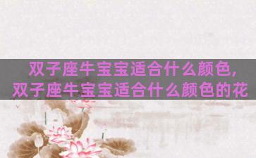 双子座牛宝宝适合什么颜色,双子座牛宝宝适合什么颜色的花