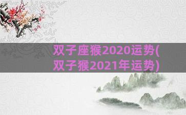 双子座猴2020运势(双子猴2021年运势)