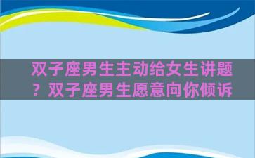 双子座男生主动给女生讲题？双子座男生愿意向你倾诉