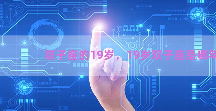 双子座的19岁，19岁双子座是哪年的