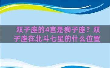 双子座的4宫是狮子座？双子座在北斗七星的什么位置