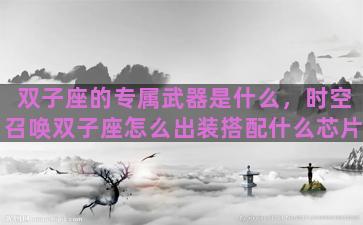 双子座的专属武器是什么，时空召唤双子座怎么出装搭配什么芯片