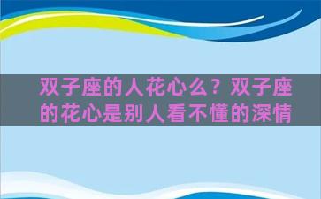 双子座的人花心么？双子座的花心是别人看不懂的深情