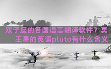 双子座的各国语言翻译软件？冥王星的英语pluto有什么含义