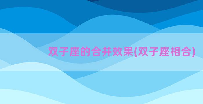 双子座的合并效果(双子座相合)