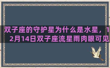 双子座的守护星为什么是水星，12月14日双子座流星雨肉眼可见吗