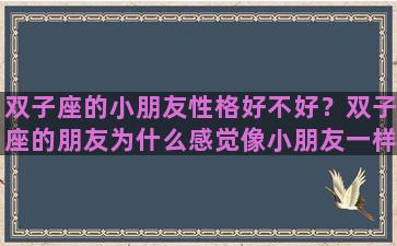 双子座的小朋友性格好不好？双子座的朋友为什么感觉像小朋友一样