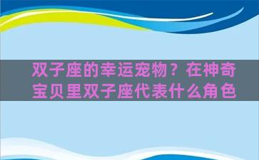 双子座的幸运宠物？在神奇宝贝里双子座代表什么角色