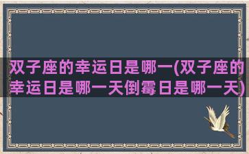 双子座的幸运日是哪一(双子座的幸运日是哪一天倒霉日是哪一天)