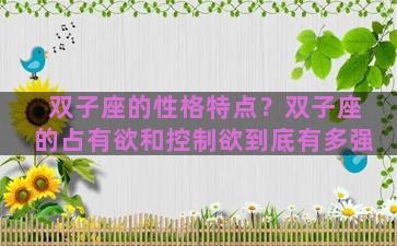 双子座的性格特点？双子座的占有欲和控制欲到底有多强