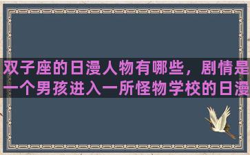 双子座的日漫人物有哪些，剧情是一个男孩进入一所怪物学校的日漫