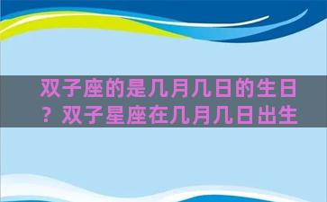 双子座的是几月几日的生日？双子星座在几月几日出生