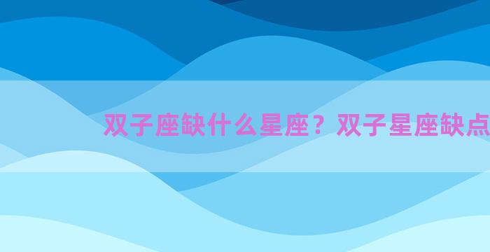 双子座缺什么星座？双子星座缺点