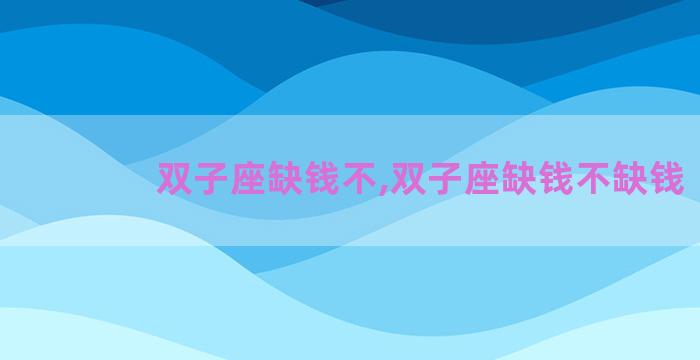 双子座缺钱不,双子座缺钱不缺钱