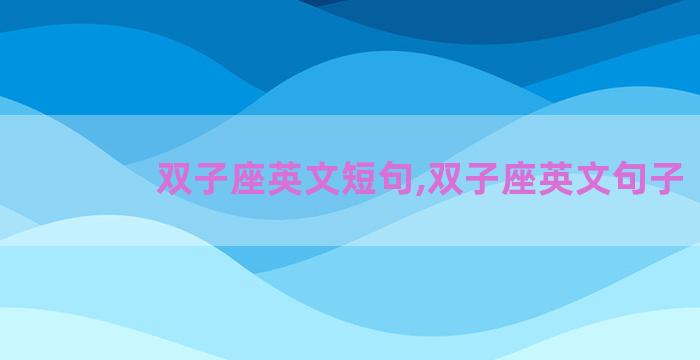双子座英文短句,双子座英文句子