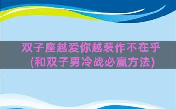 双子座越爱你越装作不在乎(和双子男冷战必赢方法)