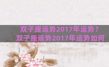 双子座运势2017年运势？双子座运势2017年运势如何