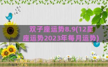 双子座运势8.9(12星座运势2023年每月运势)