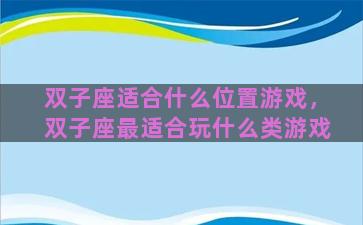 双子座适合什么位置游戏，双子座最适合玩什么类游戏