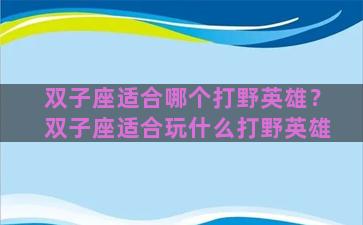 双子座适合哪个打野英雄？双子座适合玩什么打野英雄