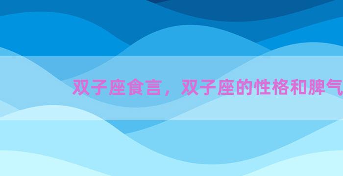 双子座食言，双子座的性格和脾气