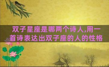双子星座是哪两个诗人,用一首诗表达出双子座的人的性格