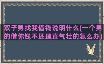 双子男找我借钱说明什么(一个男的借你钱不还理直气壮的怎么办)