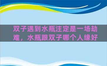 双子遇到水瓶注定是一场劫难，水瓶跟双子哪个人缘好