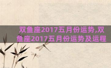 双鱼座2017五月份运势,双鱼座2017五月份运势及运程