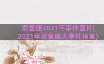 双鱼座2021年事件图片(2021年双鱼座大事件预言)