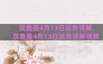 双鱼座4月13日运势详解,双鱼座4月13日运势详解视频