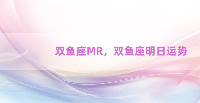 双鱼座MR，双鱼座明日运势