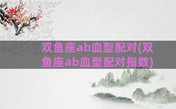 双鱼座ab血型配对(双鱼座ab血型配对指数)