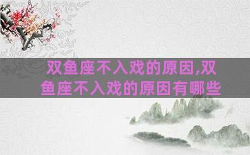 双鱼座不入戏的原因,双鱼座不入戏的原因有哪些