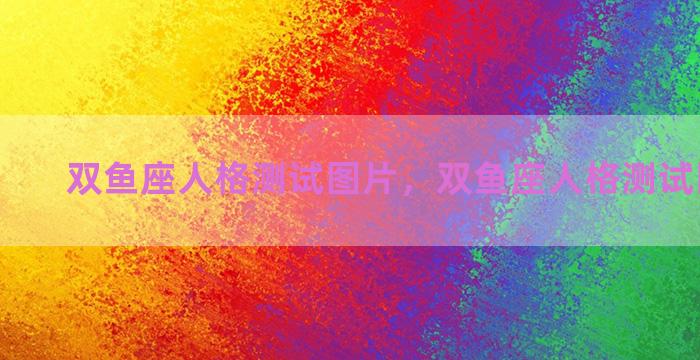 双鱼座人格测试图片，双鱼座人格测试图片高清