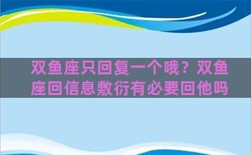 双鱼座只回复一个哦？双鱼座回信息敷衍有必要回他吗