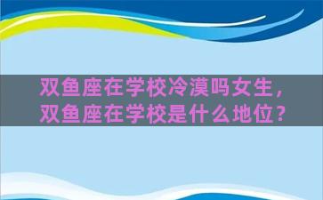 双鱼座在学校冷漠吗女生，双鱼座在学校是什么地位？