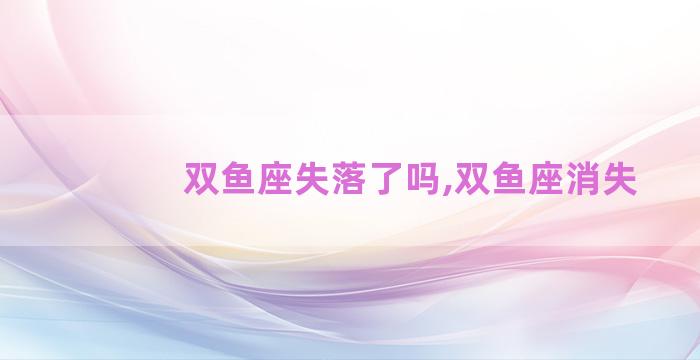 双鱼座失落了吗,双鱼座消失
