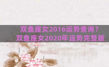 双鱼座女2016运势查询？双鱼座女2020年运势完整版