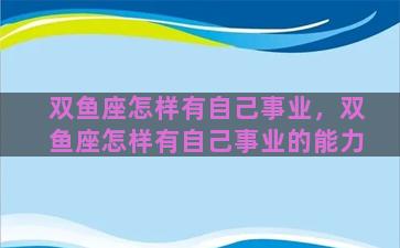 双鱼座怎样有自己事业，双鱼座怎样有自己事业的能力