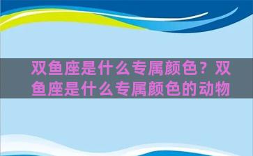 双鱼座是什么专属颜色？双鱼座是什么专属颜色的动物