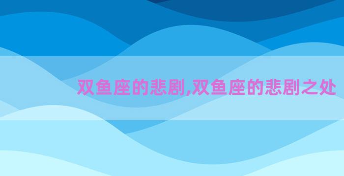双鱼座的悲剧,双鱼座的悲剧之处