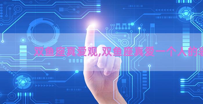 双鱼座真爱观,双鱼座真爱一个人的表现