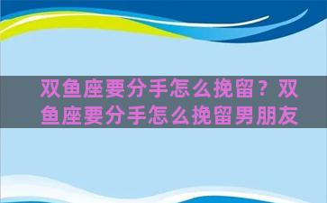 双鱼座要分手怎么挽留？双鱼座要分手怎么挽留男朋友