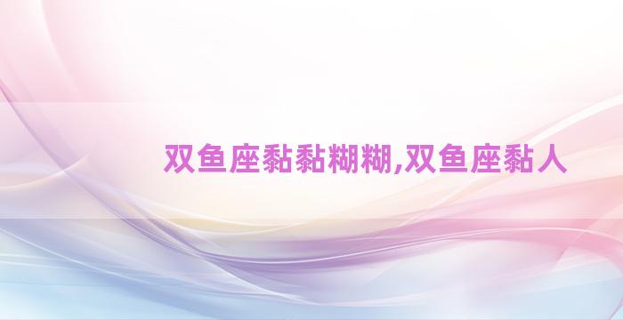 双鱼座黏黏糊糊,双鱼座黏人