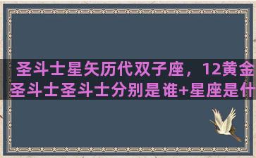 圣斗士星矢历代双子座，12黄金圣斗士圣斗士分别是谁+星座是什么