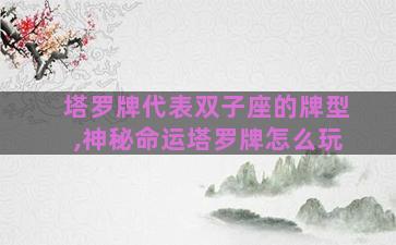 塔罗牌代表双子座的牌型,神秘命运塔罗牌怎么玩