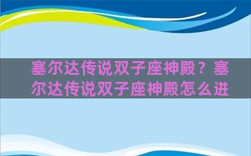 塞尔达传说双子座神殿？塞尔达传说双子座神殿怎么进