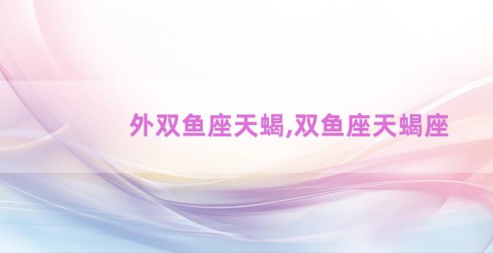 外双鱼座天蝎,双鱼座天蝎座