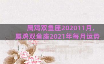 属鸡双鱼座202011月,属鸡双鱼座2021年每月运势